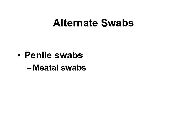 Alternate Swabs • Penile swabs – Meatal swabs 