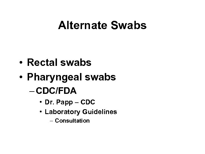 Alternate Swabs • Rectal swabs • Pharyngeal swabs – CDC/FDA • Dr. Papp –