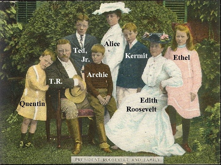 Ted, Jr. T. R. Quentin Alice Kermit Archie Edith Roosevelt Ethel 