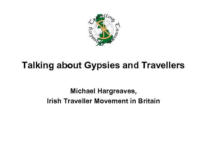 Talking about Gypsies and Travellers Michael Hargreaves, Irish Traveller Movement in Britain 