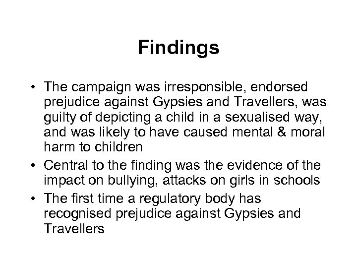 Findings • The campaign was irresponsible, endorsed prejudice against Gypsies and Travellers, was guilty
