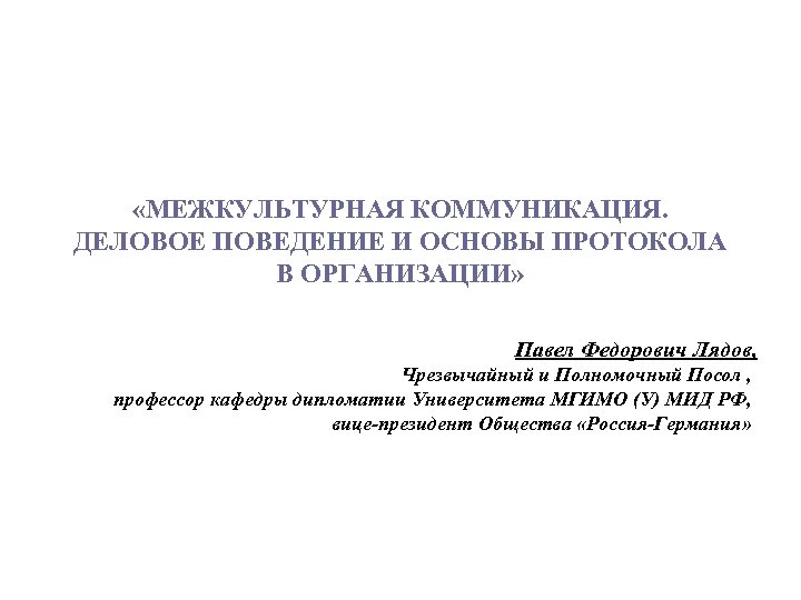  «МЕЖКУЛЬТУРНАЯ КОММУНИКАЦИЯ. ДЕЛОВОЕ ПОВЕДЕНИЕ И ОСНОВЫ ПРОТОКОЛА В ОРГАНИЗАЦИИ» Павел Федорович Лядов, Чрезвычайный
