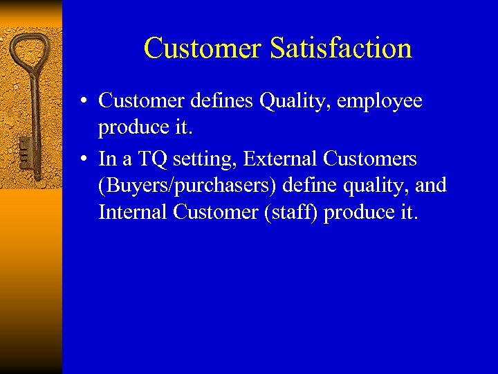 Customer Satisfaction • Customer defines Quality, employee produce it. • In a TQ setting,