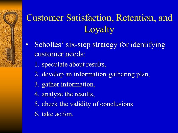 Customer Satisfaction, Retention, and Loyalty • Scholtes’ six-step strategy for identifying customer needs: 1.