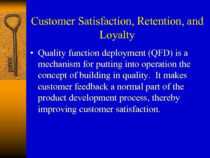 Customer Satisfaction, Retention, and Loyalty • Quality function deployment (QFD) is a mechanism for