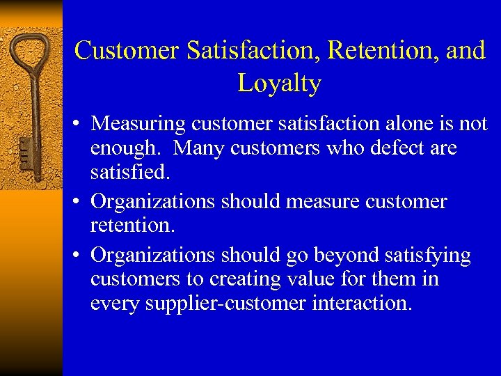 Customer Satisfaction, Retention, and Loyalty • Measuring customer satisfaction alone is not enough. Many