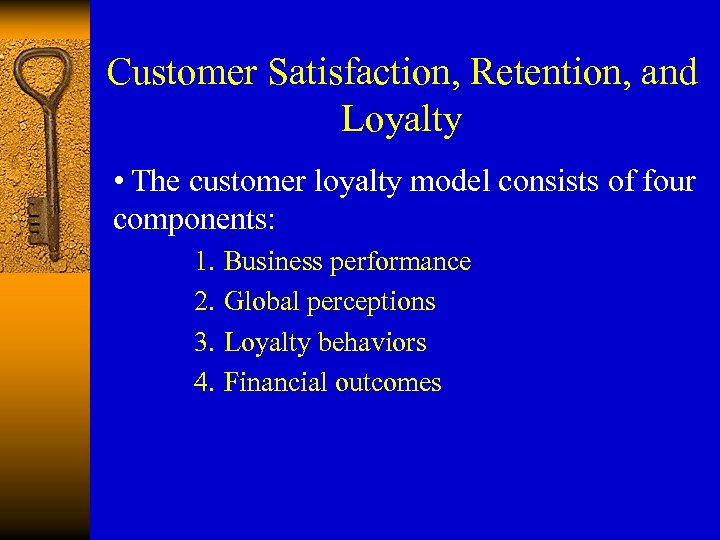 Customer Satisfaction, Retention, and Loyalty • The customer loyalty model consists of four components: