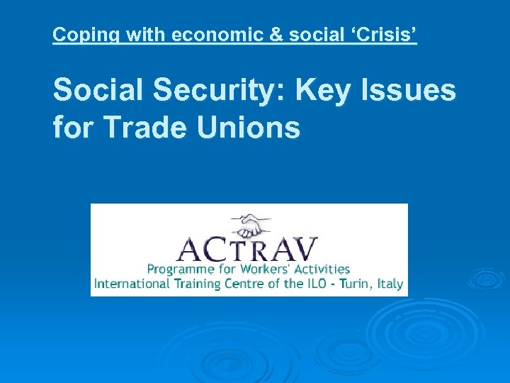 Coping with economic & social ‘Crisis’ Social Security: Key Issues for Trade Unions 