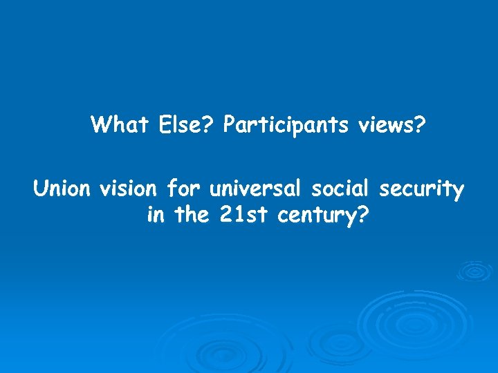 What Else? Participants views? Union vision for universal social security in the 21 st