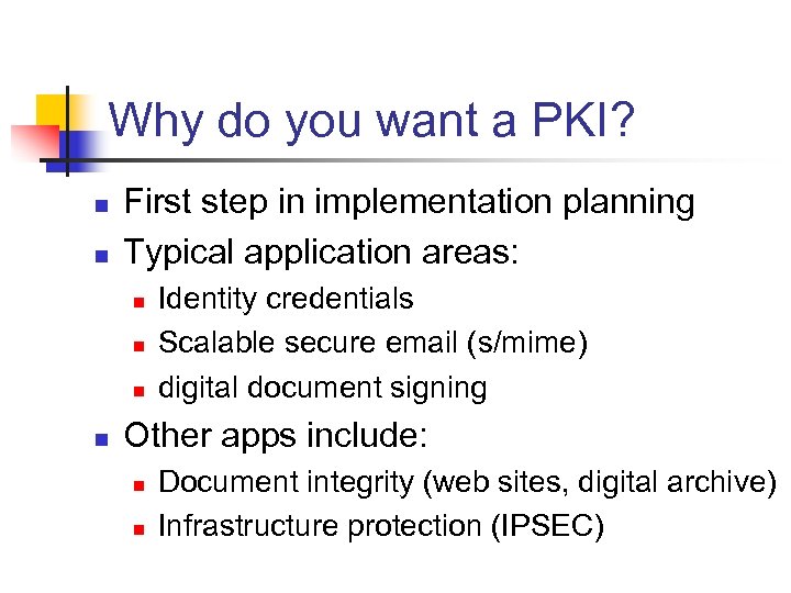 Why do you want a PKI? n n First step in implementation planning Typical