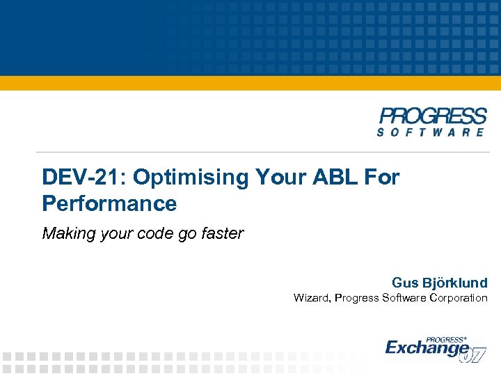 DEV-21: Optimising Your ABL For Performance Making your code go faster Gus Björklund Wizard,