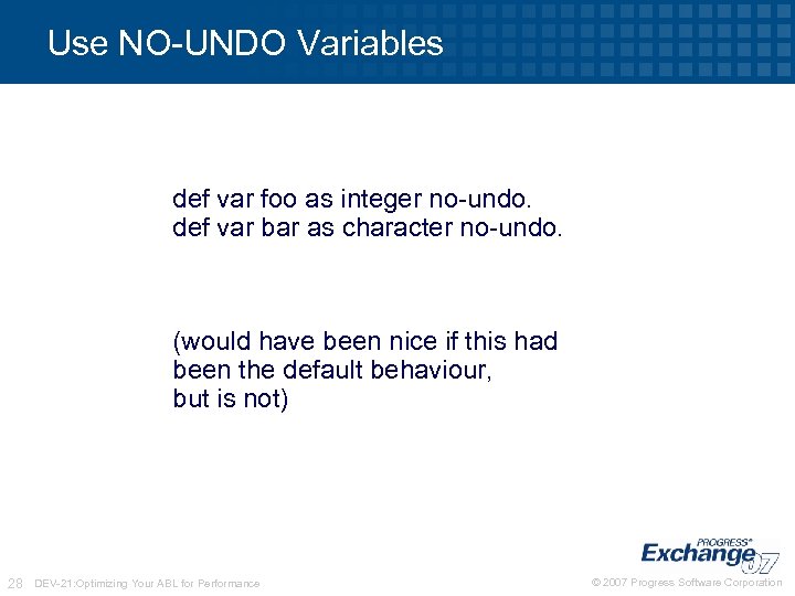 Use NO-UNDO Variables def var foo as integer no-undo. def var bar as character