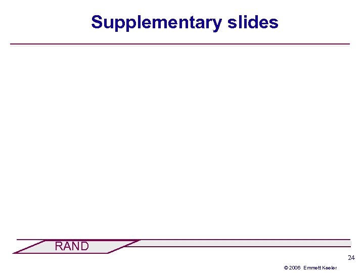 Supplementary slides RAND 24 © 2006 Emmett Keeler 