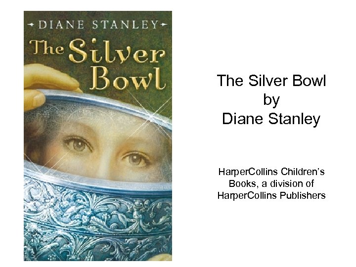 The Silver Bowl by Diane Stanley Harper. Collins Children’s Books, a division of Harper.