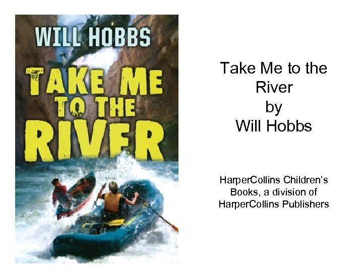 Take Me to the River by Will Hobbs Harper. Collins Children’s Books, a division