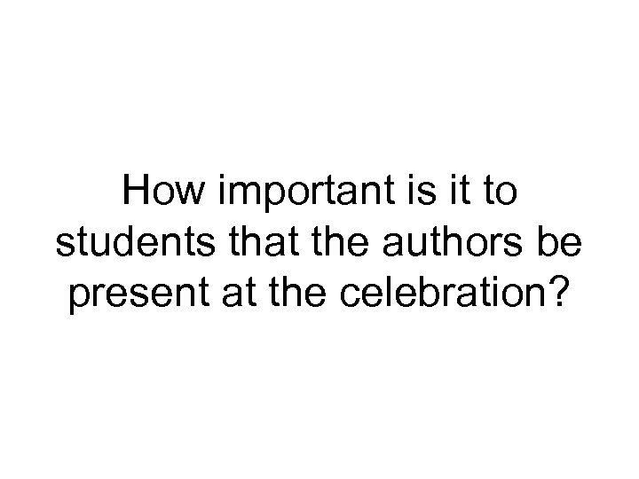 How important is it to students that the authors be present at the celebration?