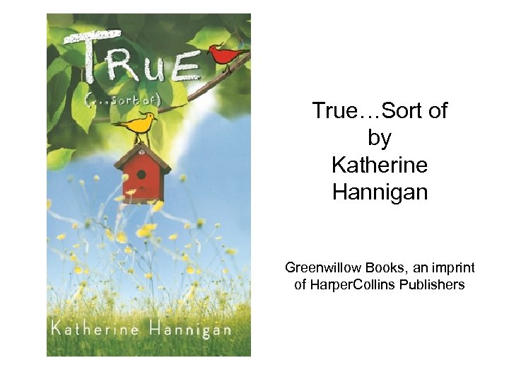 True…Sort of by Katherine Hannigan Greenwillow Books, an imprint of Harper. Collins Publishers 