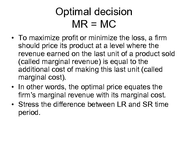 Optimal decision MR = MC • To maximize profit or minimize the loss, a
