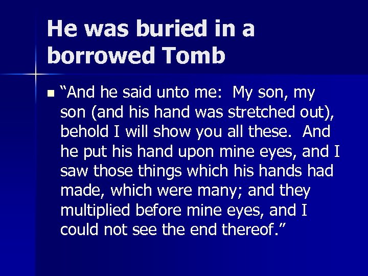 He was buried in a borrowed Tomb n “And he said unto me: My