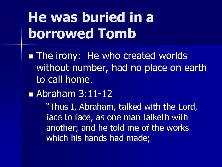 He was buried in a borrowed Tomb The irony: He who created worlds without