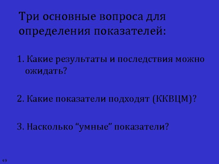 Три основные вопроса для определения показателей: 1. Какие результаты и последствия можно ожидать? 2.
