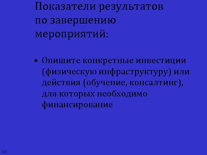 Показатели результатов по завершению мероприятий: • Опишите конкретные инвестиции (физическую инфраструктуру) или действия (обучение,