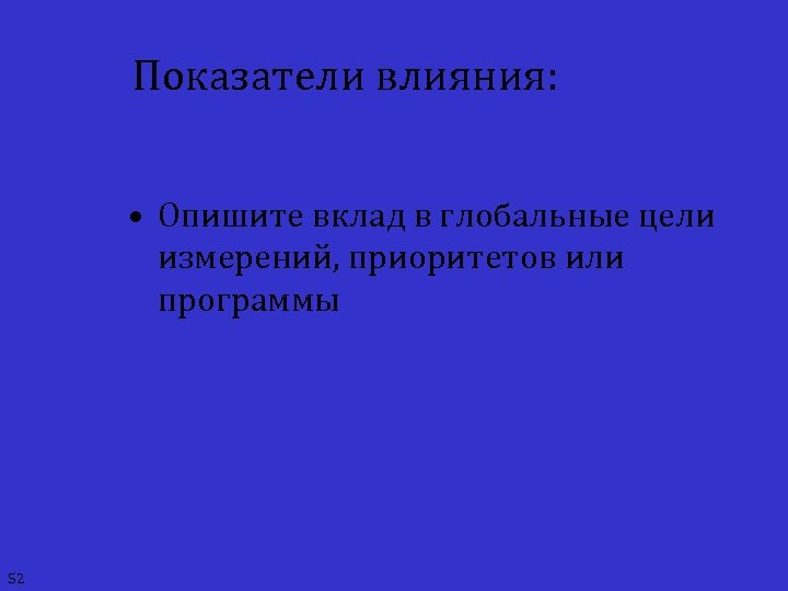 Показатели влияния: • Опишите вклад в глобальные цели измерений, приоритетов или программы 52 