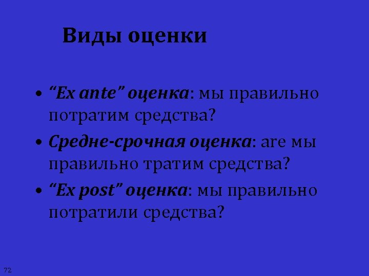 Виды оценки • “Ex ante” оценка: мы правильно потратим средства? • Средне-срочная оценка: are