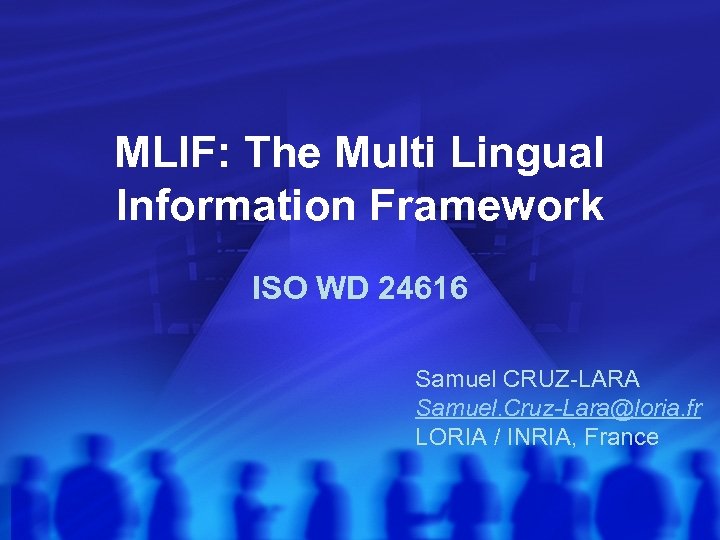 MLIF: The Multi Lingual Information Framework ISO WD 24616 Samuel CRUZ-LARA Samuel. Cruz-Lara@loria. fr