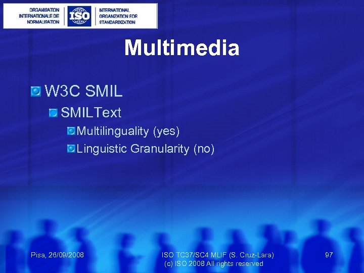 Multimedia W 3 C SMILText Multilinguality (yes) Linguistic Granularity (no) Pisa, 26/09/2008 ISO TC