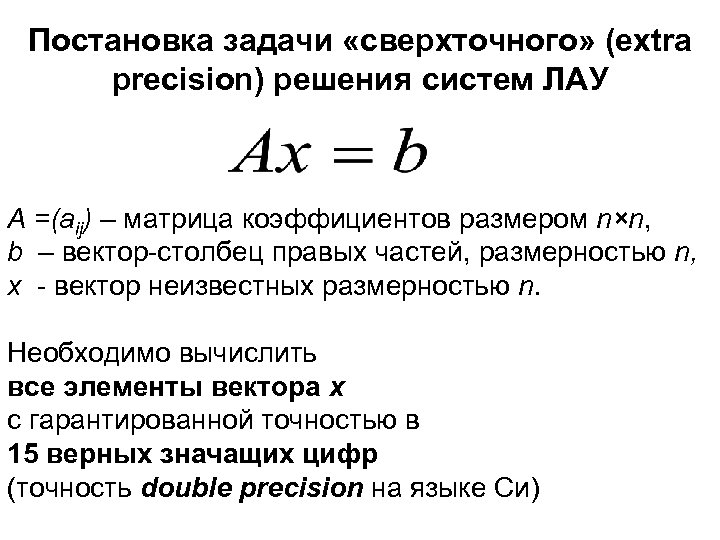Постановка задачи «сверхточного» (extra precision) решения систем ЛАУ A =(aij) – матрица коэффициентов размером