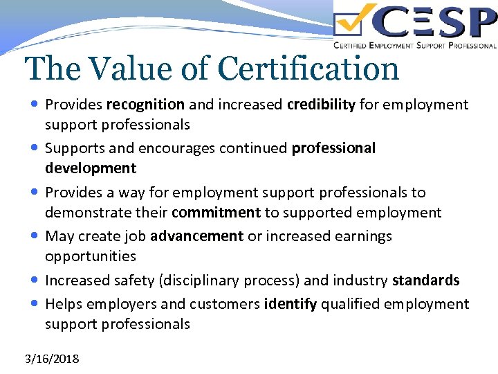 The Value of Certification Provides recognition and increased credibility for employment support professionals Supports