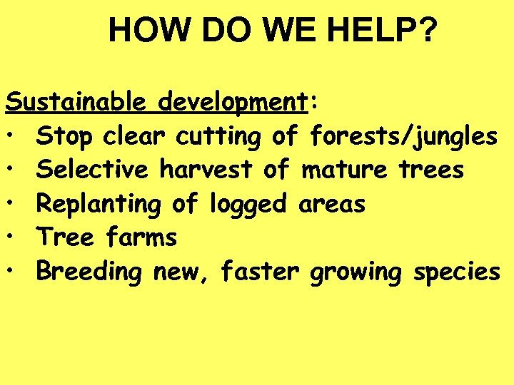 HOW DO WE HELP? Sustainable development: • Stop clear cutting of forests/jungles • Selective
