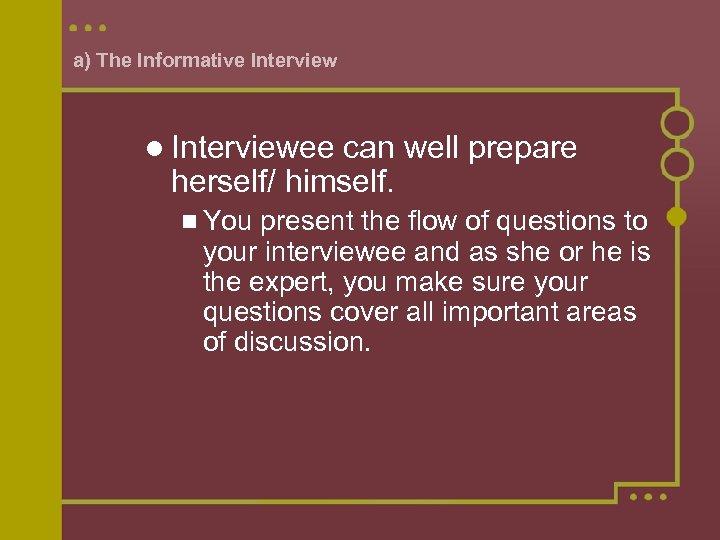 a) The Informative Interviewee can well prepare herself/ himself. You present the flow of