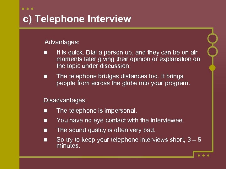 c) Telephone Interview Advantages: It is quick. Dial a person up, and they can