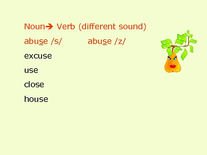 Noun Verb (different sound) abuse /s/ excuse close house abuse /z/ 