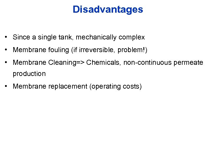 Disadvantages • Since a single tank, mechanically complex • Membrane fouling (if irreversible, problem!)