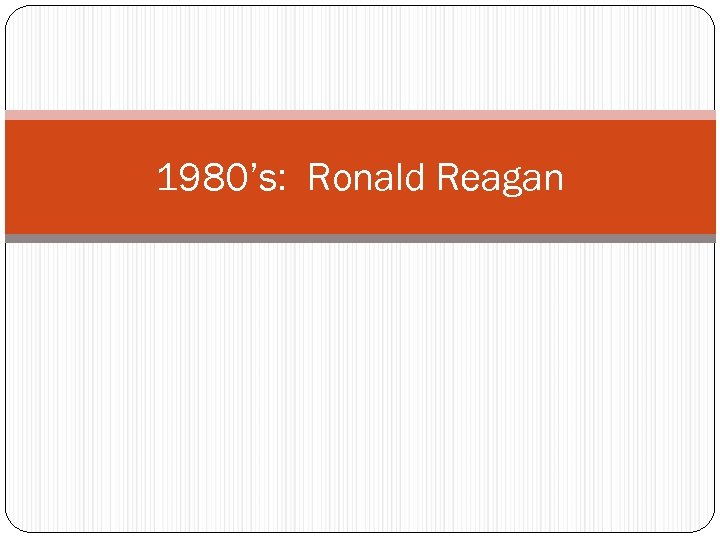 1980’s: Ronald Reagan 