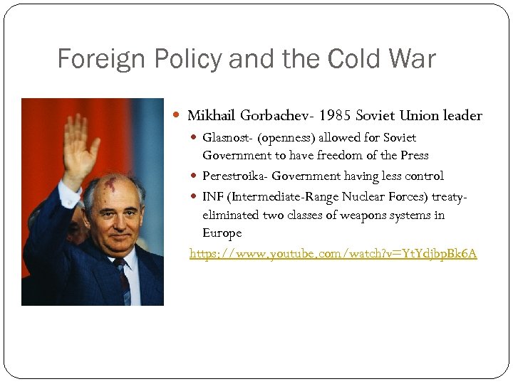 Foreign Policy and the Cold War Mikhail Gorbachev- 1985 Soviet Union leader Glasnost- (openness)