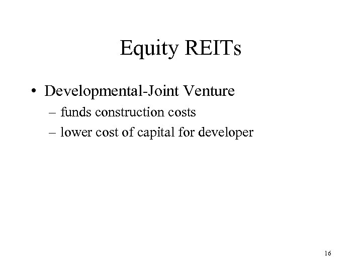 Equity REITs • Developmental-Joint Venture – funds construction costs – lower cost of capital