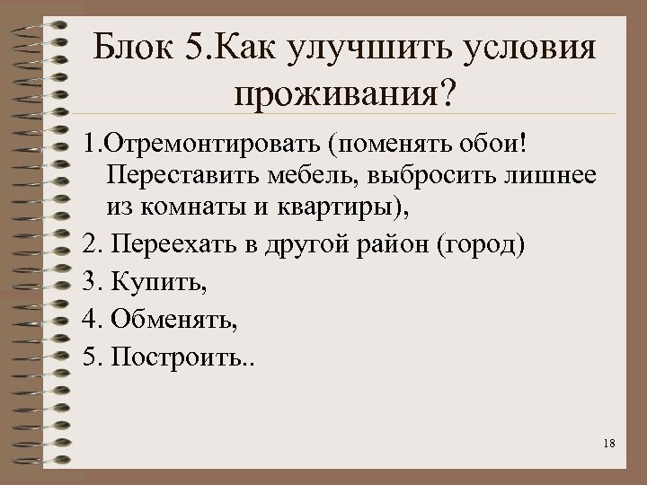 Блок 5. Как улучшить условия проживания? 1. Отремонтировать (поменять обои! Переставить мебель, выбросить лишнее