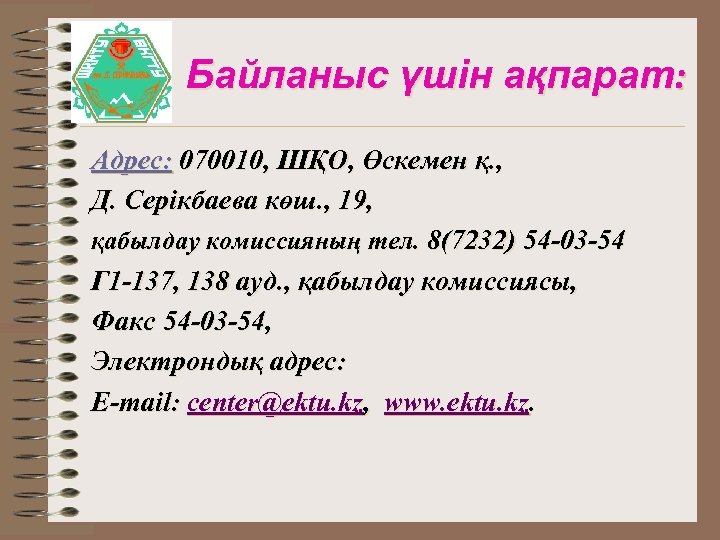 Байланыс үшін ақпарат: Адрес: 070010, ШҚО, Өскемен қ. , Д. Серікбаева көш. , 19,