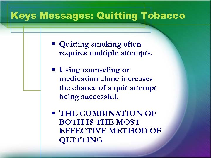 Keys Messages: Quitting Tobacco § Quitting smoking often requires multiple attempts. § Using counseling