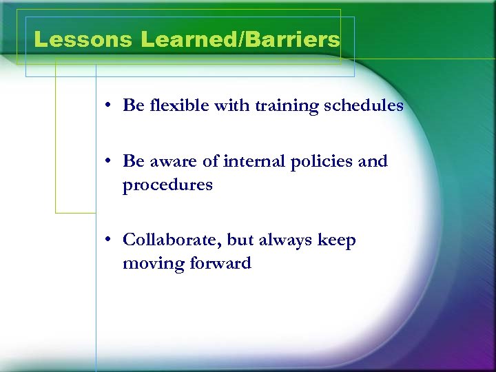 Lessons Learned/Barriers • Be flexible with training schedules • Be aware of internal policies