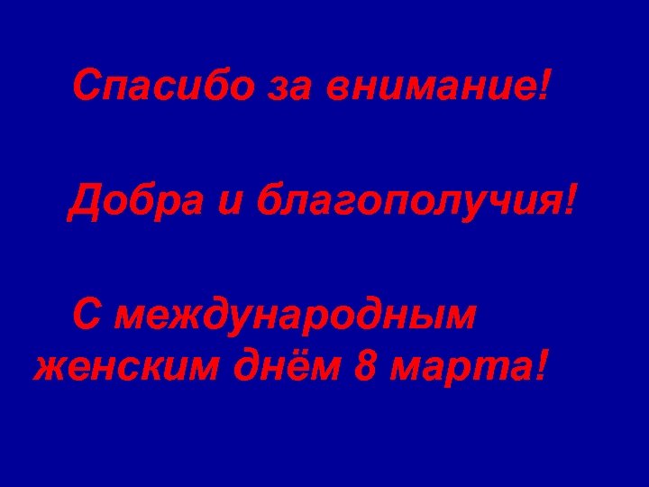 Спасибо за внимание! Добра и благополучия! С международным женским днём 8 марта! 