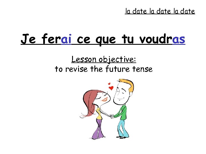 la date Je ferai ce que tu voudras Lesson objective: to revise the future