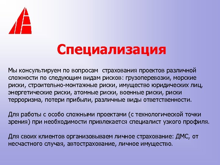 Специализация Мы консультируем по вопросам страхования проектов различной сложности по следующим видам рисков: грузоперевозки,