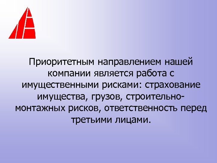 Приоритетным направлением нашей компании является работа с имущественными рисками: страхование имущества, грузов, строительномонтажных рисков,