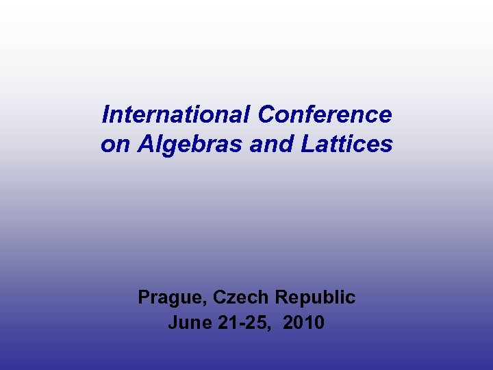 International Conference on Algebras and Lattices Prague, Czech Republic June 21 -25, 2010 