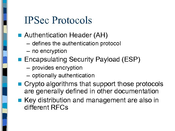 IPSec Protocols n Authentication Header (AH) – defines the authentication protocol – no encryption